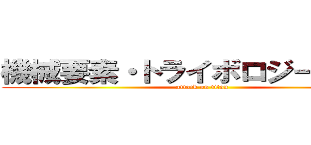 機械要素・トライボロジー研究室 (attack on titan)