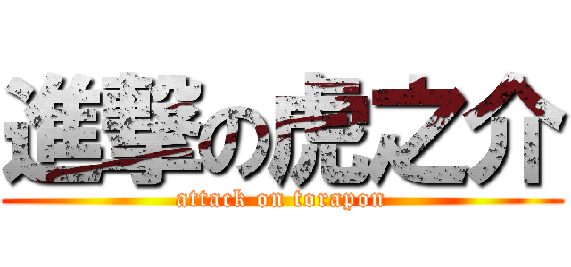 進撃の虎之介 (attack on torapon)