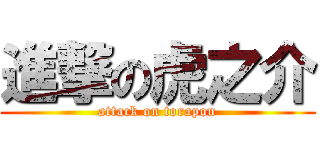 進撃の虎之介 (attack on torapon)