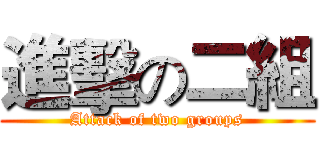 進擊の二組 (Attack of two groups)