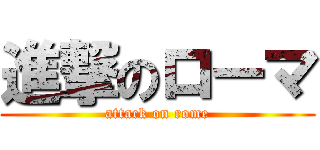 進撃のローマ (attack on rome)