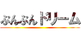 ぷんぷんドリーム ()