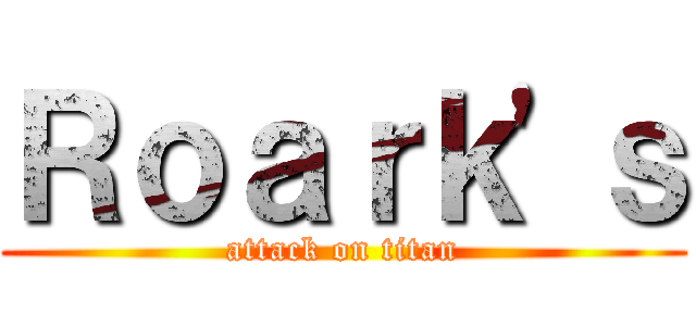 Ｒｏａｒｋ'ｓ (attack on titan)