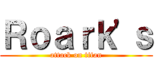 Ｒｏａｒｋ'ｓ (attack on titan)