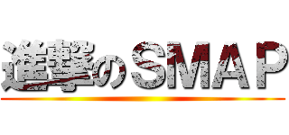 進撃のＳＭＡＰ ()