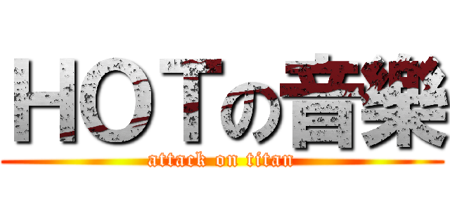 ＨＯＴの音樂 (attack on titan)