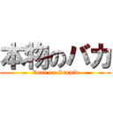 本物のバカ (Real on Stupid)