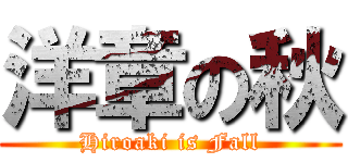 洋章の秋 (Hiroaki is Fall)