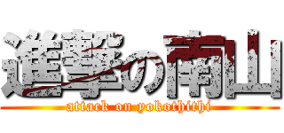 進撃の南山 (attack on yokothithi)