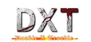 ＤＸＴ (Double X Trouble)