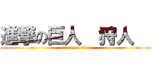 進撃の巨人  狩人   (attack on titan)