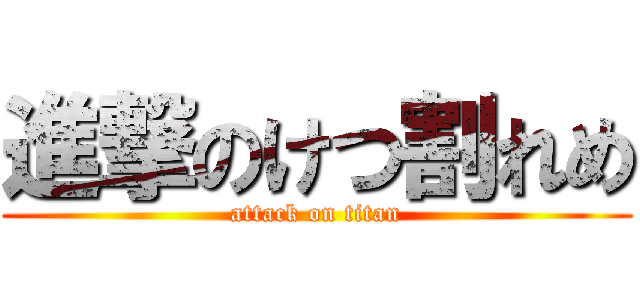 進撃のけつ割れめ (attack on titan)