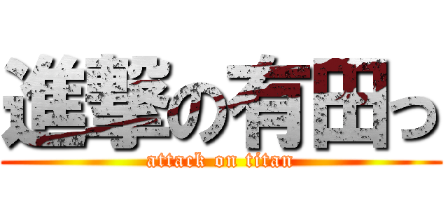 進撃の有田っ (attack on titan)