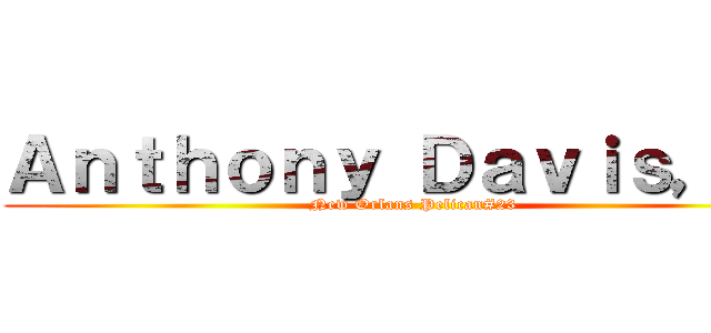 Ａｎｔｈｏｎｙ Ｄａｖｉｓ，ｊｒ (New Orlans Pelican#23)