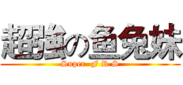超強の鱼兔妹 (Super  F R S)