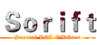 Ｓｏｒｉｆｔ (Sooreal LOL OWO><)