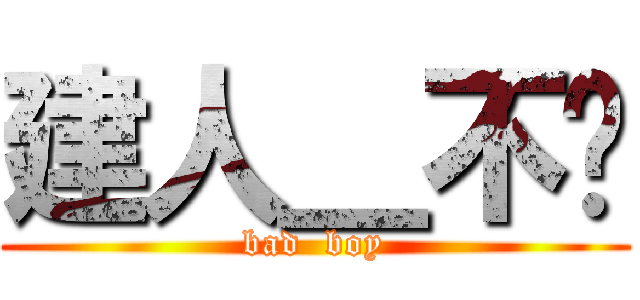建人＿不贱 (bad  boy)