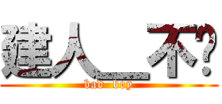 建人＿不贱 (bad  boy)