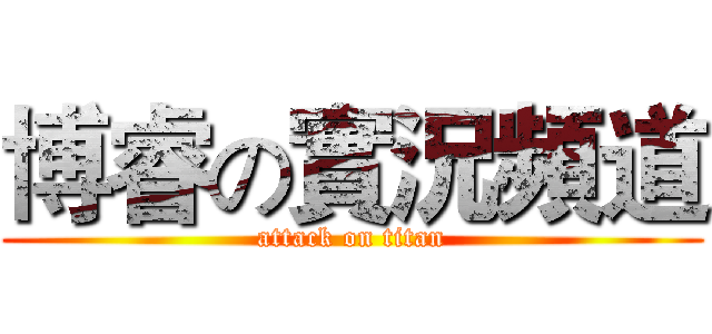 博睿の實況頻道 (attack on titan)