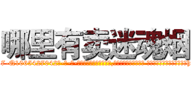 哪里有卖迷魂烟 (哪里有卖迷魂烟【电-话151x68344x817-Q1065427042元-吉-药-业】我们做的是长期生意,靠的是老客户长期支持 哪里有卖迷魂烟在发表了一篇http://sngk.net/Qcs8k2

参考消息网我们做的是长期生意,靠的是老客户长期支持也许我们早该意识到，就连鲍勃·霍斯金斯（金球奖戏剧类电影男主角 
)