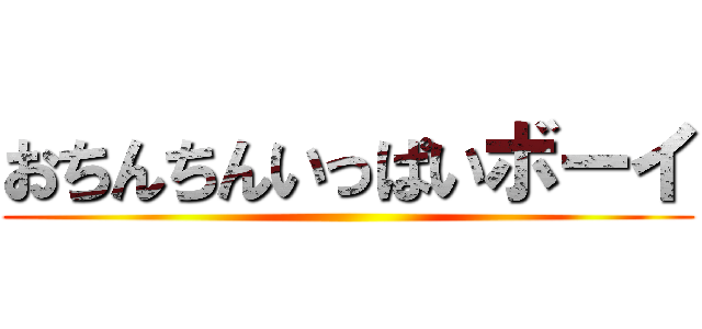 おちんちんいっぱいボーイ ()