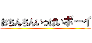 おちんちんいっぱいボーイ ()