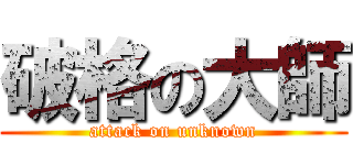 破格の大師 (attack on unknown)