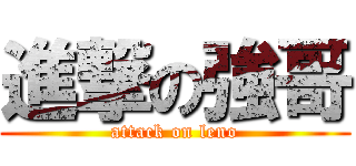 進撃の強哥 (attack on leno)