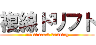 複線ドリフト (multi track drifting)