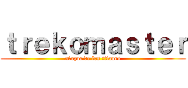 ｔｒｅｋｏｍａｓｔｅｒ (ataque de los titanes)