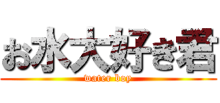 お水大好き君 (water boy)