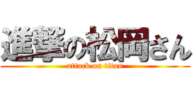 進撃の松岡さん (attack on titan)