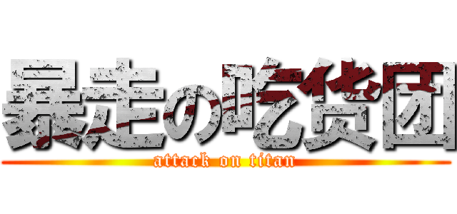 暴走の吃货团 (attack on titan)