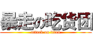 暴走の吃货团 (attack on titan)