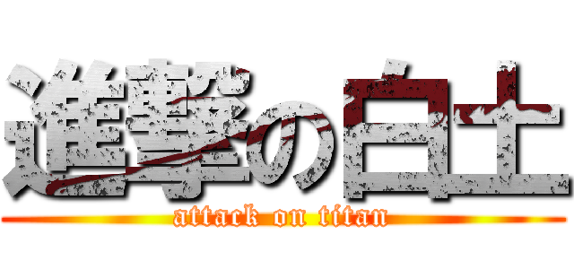 進撃の白土 (attack on titan)