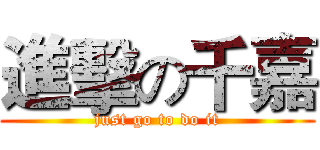 進擊の千嘉 (just go to do it)