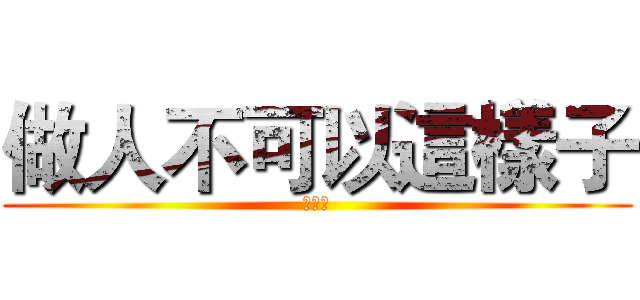 做人不可以這樣子 (沒禮貌)