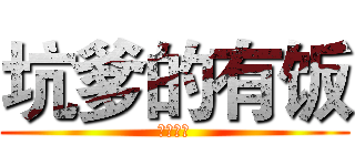 坑爹的有饭 (我是有饭)