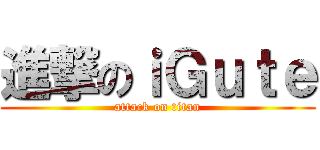 進撃のｉＧｕｔｅ (attack on titan)