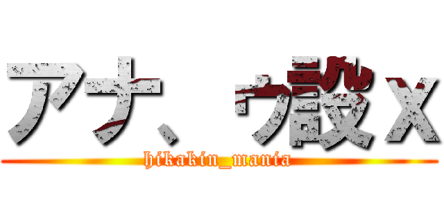 アナ、ゥ設ｘ (hikakin_mania)