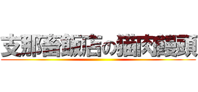 支那畜飯店の猫肉饅頭 ()