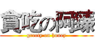 貪吃の阿臻 (greety on honey)