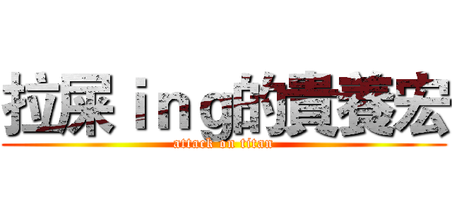 拉屎ｉｎｇ的貴養宏 (attack on titan)