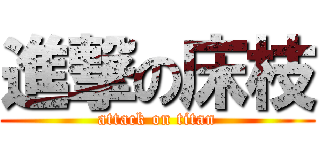 進撃の床枝 (attack on titan)