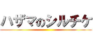 ハザマのシルチケ ()