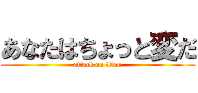 あなたはちょっと変だ (attack on titan)