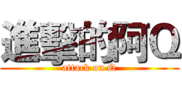 進擊的阿Ｑ (attack on Q)