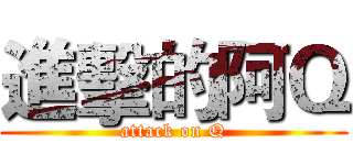 進擊的阿Ｑ (attack on Q)