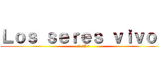 Ｌｏｓ ｓｅｒｅｓ ｖｉｖｏｓ (6 "A")