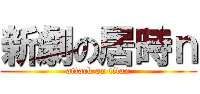 新劇の居時ｎ (attack on titan)